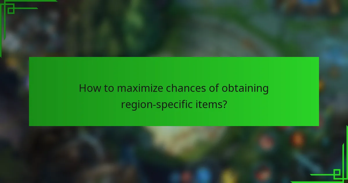 How to maximize chances of obtaining region-specific items?