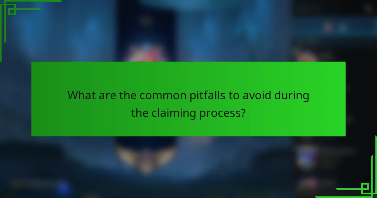 What are the common pitfalls to avoid during the claiming process?