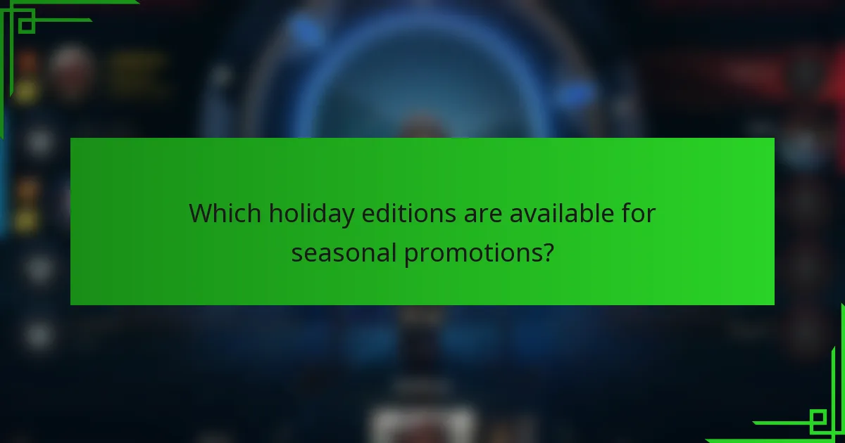 Which holiday editions are available for seasonal promotions?